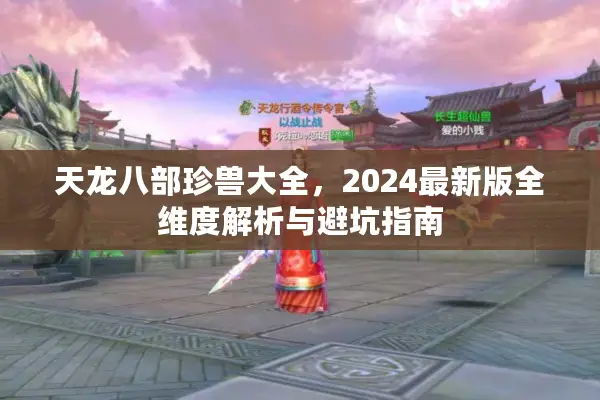 天龙八部珍兽大全,2024最新版全维度解析与避坑指南 天龙八部珍兽大全,2024最新版全维度解析与避坑指南