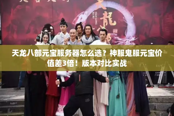 天龙八部元宝服务器怎么选？神服鬼服元宝价值差3倍！版本对比实战