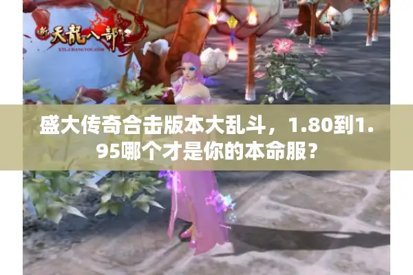 盛大传奇合击版本大乱斗,1.80到1.95哪个才是你的本命服? 盛大传奇合击版本大乱斗,1.80到1.95哪个才是你的本命服?