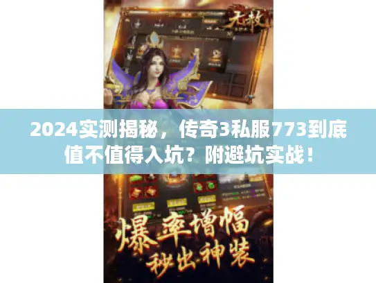 2024实测揭秘，传奇3私服773到底值不值得入坑？附避坑实战！