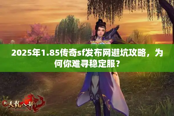 2025年1.85传奇sf发布网避坑攻略,为何你难寻稳定服? 2025年1.85传奇sf发布网避坑攻略,为何你难寻稳定服?