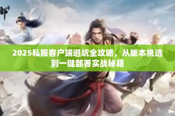 2025私服客户端避坑全攻略，从版本挑选到一键部署实战秘籍