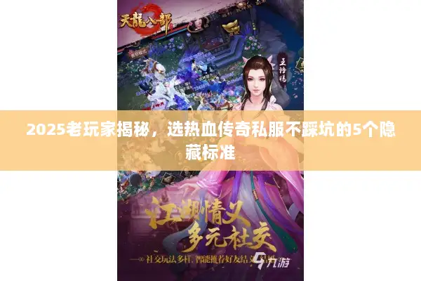 2025老玩家揭秘，选热血传奇私服不踩坑的5个隐藏标准