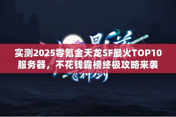 实测2025零氪金天龙SF最火TOP10服务器,不花钱霸榜终极攻略来袭 实测2025零氪金天龙SF最火TOP10服务器,不花钱霸榜终极攻略来袭