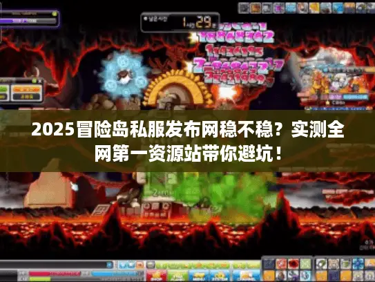 2025冒险岛私服发布网稳不稳?实测全网第一资源站带你避坑! 2025冒险岛私服发布网稳不稳?实测全网第一资源站带你避坑!