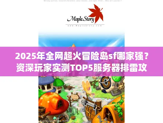 2025年全网超火冒险岛sf哪家强？资深玩家实测TOP5服务器排雷攻略