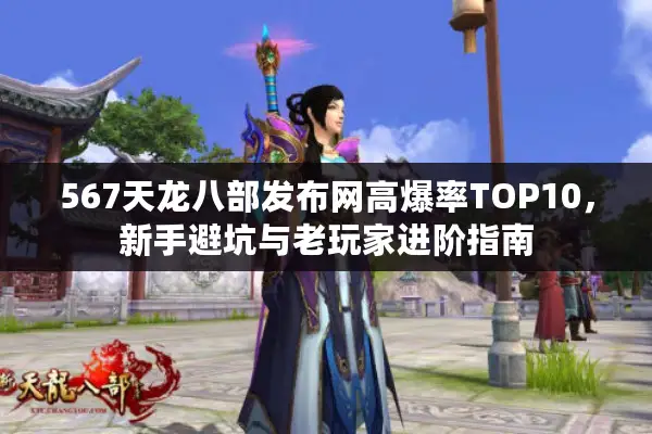 567天龙八部发布网高爆率TOP10，新手避坑与老玩家进阶指南