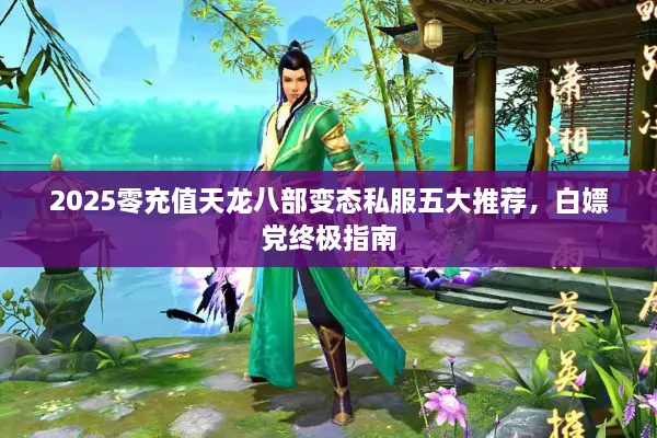 2025零充值天龙八部变态私服五大推荐,白嫖党终极指南 2025零充值天龙八部变态私服五大推荐,白嫖党终极指南