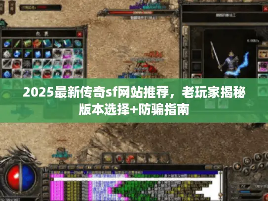 2025最新传奇sf网站推荐，老玩家揭秘版本选择+防骗指南