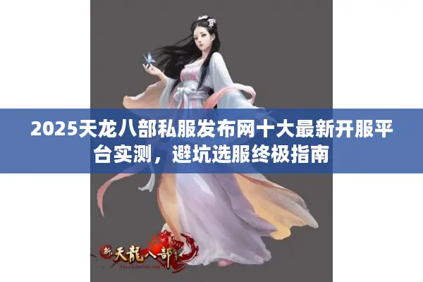 2025天龙八部私服发布网十大最新开服平台实测，避坑选服终极指南