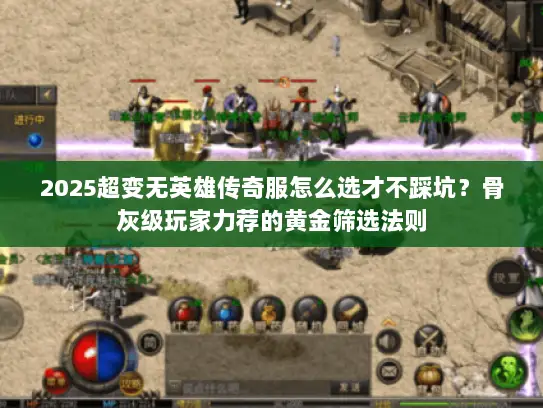 2025超变无英雄传奇服怎么选才不踩坑？骨灰级玩家力荐的黄金筛选法则