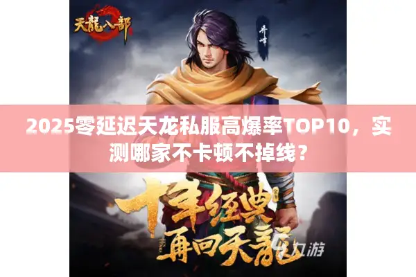 2025零延迟天龙私服高爆率TOP10，实测哪家不卡顿不掉线？