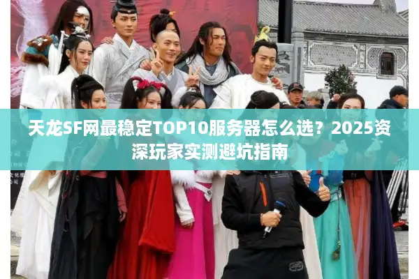天龙SF网最稳定TOP10服务器怎么选？2025资深玩家实测避坑指南
