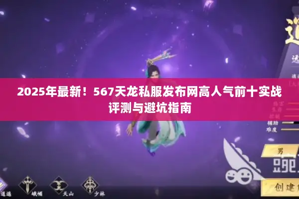 2025年最新！567天龙私服发布网高人气前十实战评测与避坑指南