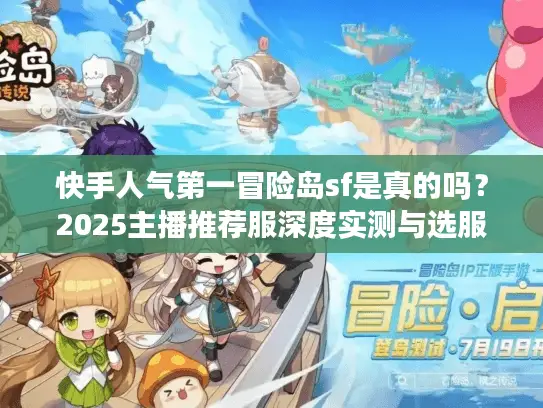 快手人气第一冒险岛sf是真的吗?2025主播推荐服深度实测与选服指南 快手人气第一冒险岛sf是真的吗?2025主播推荐服深度实测与选服指南