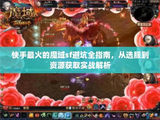 快手最火的魔域sf避坑全指南,从选服到资源获取实战解析 快手最火的魔域sf避坑全指南,从选服到资源获取实战解析