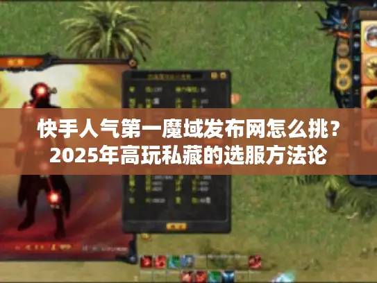 快手人气第一魔域发布网怎么挑？2025年高玩私藏的选服方法论