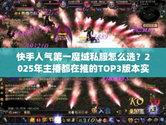 快手人气第一魔域私服怎么选?2025年主播都在推的TOP3版本实测避坑指南 快手人气第一魔域私服怎么选?2025年主播都在推的TOP3版本实测避坑指南