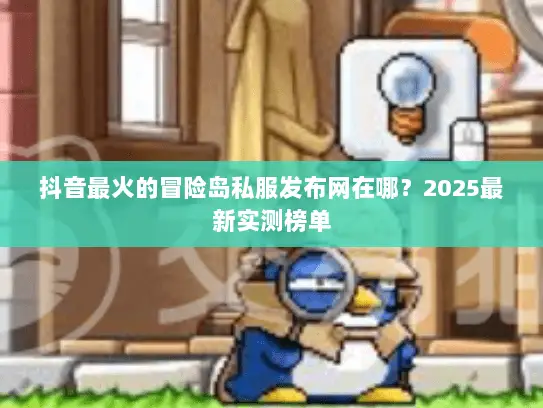 抖音最火的冒险岛私服发布网在哪？2025最新实测榜单