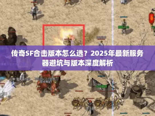 传奇SF合击版本怎么选？2025年最新服务器避坑与版本深度解析