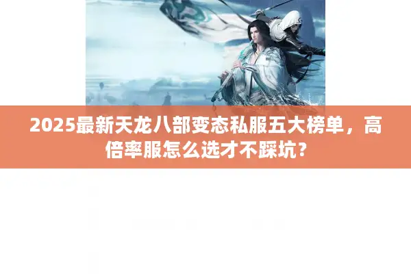 2025最新天龙八部变态私服五大榜单，高倍率服怎么选才不踩坑？