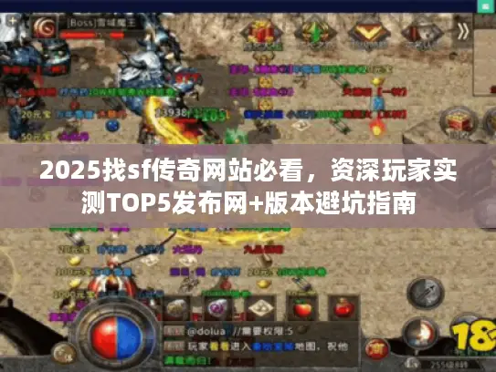 2025找sf传奇网站必看，资深玩家实测TOP5发布网+版本避坑指南