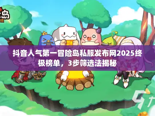 抖音人气第一冒险岛私服发布网2025终极榜单,3步筛选法揭秘 抖音人气第一冒险岛私服发布网2025终极榜单,3步筛选法揭秘