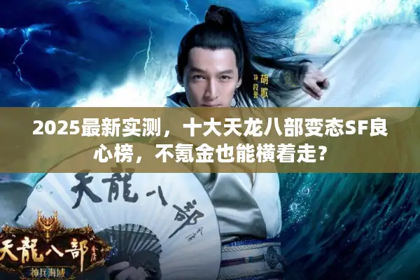 2025最新实测,十大天龙八部变态SF良心榜,不氪金也能横着走? 2025最新实测,十大天龙八部变态SF良心榜,不氪金也能横着走?