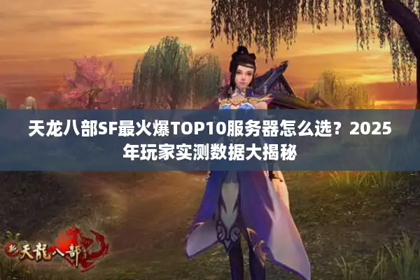 天龙八部SF最火爆TOP10服务器怎么选?2025年玩家实测数据大揭秘 天龙八部SF最火爆TOP10服务器怎么选?2025年玩家实测数据大揭秘