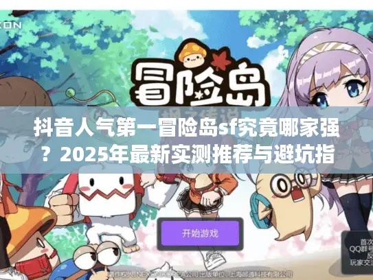 抖音人气第一冒险岛sf究竟哪家强？2025年最新实测推荐与避坑指南