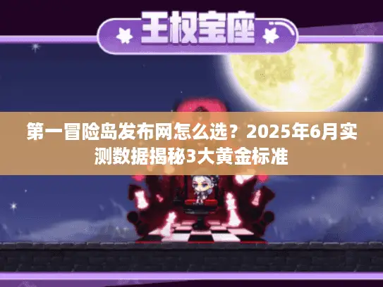 第一冒险岛发布网怎么选？2025年6月实测数据揭秘3大黄金标准