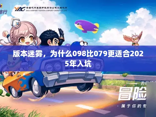 版本迷雾,为什么098比079更适合2025年入坑 版本迷雾,为什么098比079更适合2025年入坑