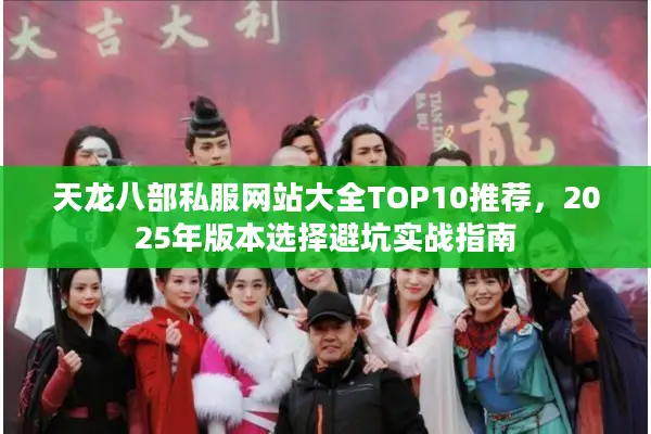 天龙八部私服网站大全TOP10推荐，2025年版本选择避坑实战指南