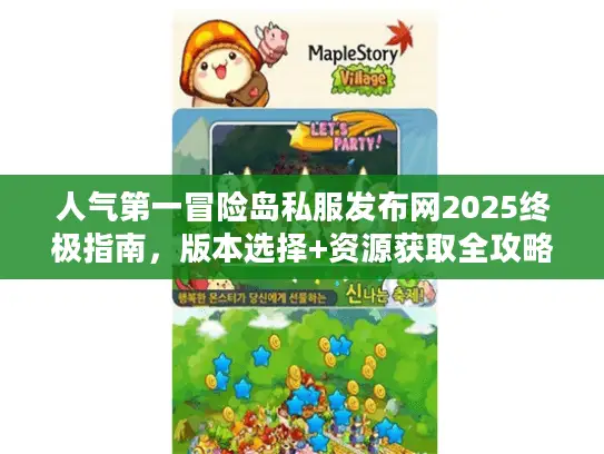人气第一冒险岛私服发布网2025终极指南,版本选择+资源获取全攻略 人气第一冒险岛私服发布网2025终极指南,版本选择+资源获取全攻略