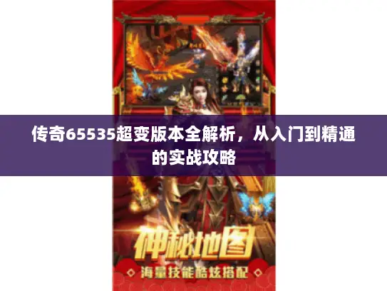 传奇65535超变版本全解析,从入门到精通的实战攻略 传奇65535超变版本全解析,从入门到精通的实战攻略