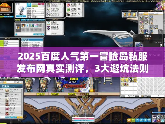 2025百度人气第一冒险岛私服发布网真实测评，3大避坑法则+5个稳定服推荐
