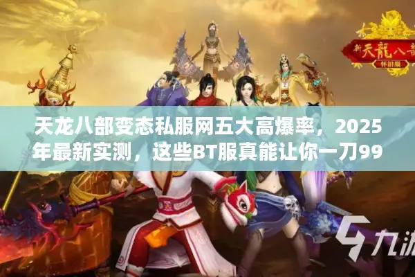 天龙八部变态私服网五大高爆率，2025年最新实测，这些BT服真能让你一刀999？