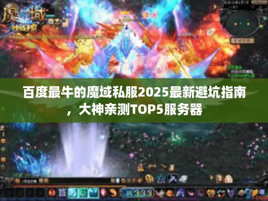 百度最牛的魔域私服2025最新避坑指南，大神亲测TOP5服务器