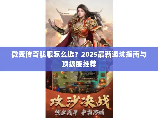 微变传奇私服怎么选？2025最新避坑指南与顶级服推荐