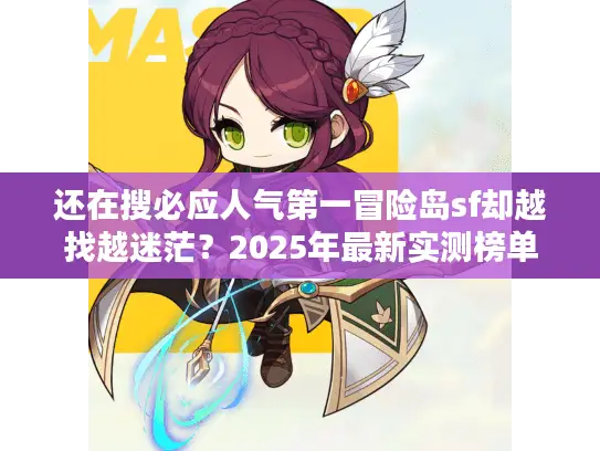 还在搜必应人气第一冒险岛sf却越找越迷茫？2025年最新实测榜单+3大避坑法则