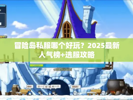 冒险岛私服哪个好玩？2025最新人气榜+选服攻略