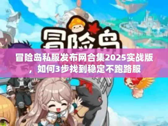 冒险岛私服发布网合集2025实战版,如何3步找到稳定不跑路服 冒险岛私服发布网合集2025实战版,如何3步找到稳定不跑路服