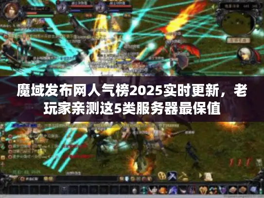 魔域发布网人气榜2025实时更新，老玩家亲测这5类服务器最保值