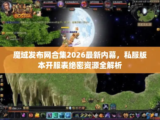 魔域发布网合集2026最新内幕，私服版本开服表绝密资源全解析