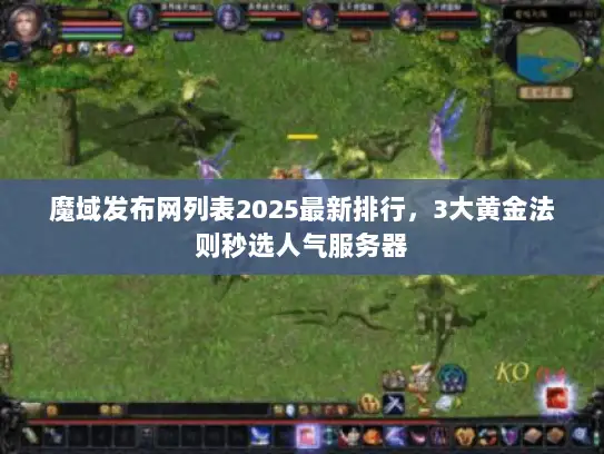 魔域发布网列表2025最新排行，3大黄金法则秒选人气服务器
