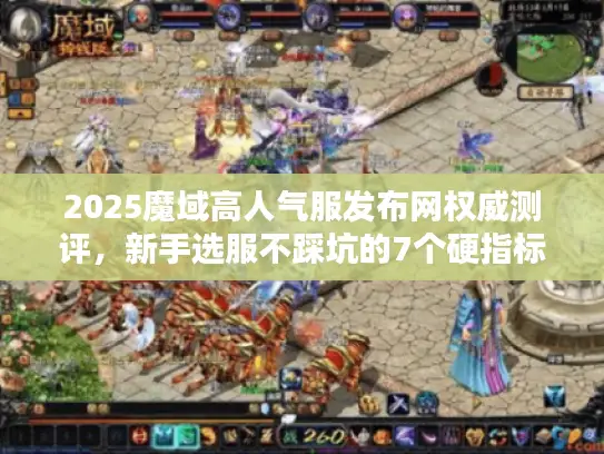2025魔域高人气服发布网权威测评，新手选服不踩坑的7个硬指标
