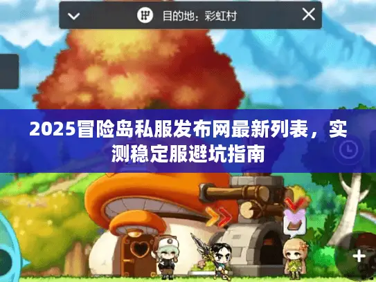 2025冒险岛私服发布网最新列表，实测稳定服避坑指南