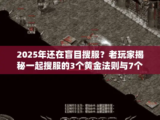 2025年还在盲目搜服？老玩家揭秘一起搜服的3个黄金法则与7个死亡陷阱