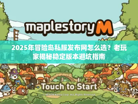 2025年冒险岛私服发布网怎么选?老玩家揭秘稳定版本避坑指南 2025年冒险岛私服发布网怎么选?老玩家揭秘稳定版本避坑指南