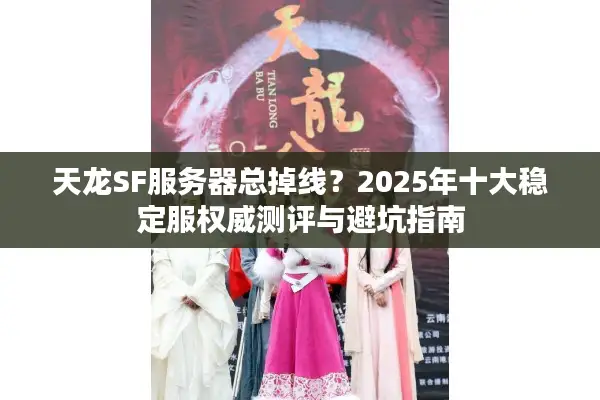天龙SF服务器总掉线？2025年十大稳定服权威测评与避坑指南